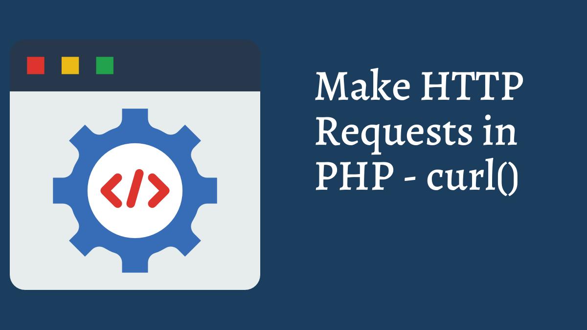 How To Make HTTP Requests in PHP - curl() Function - Tech Fry